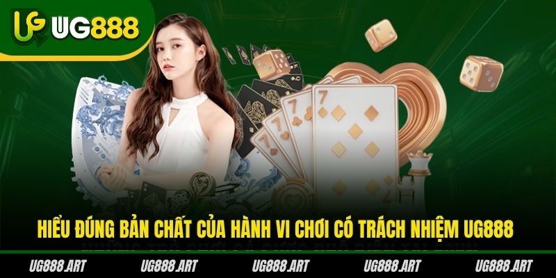 Hiểu đúng bản chất của hành vi chơi có trách nhiệm UG888 Hiểu đúng bản chất của hành vi chơi có trách nhiệm UG888