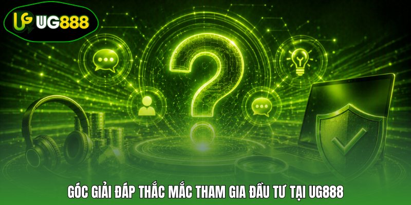 Góc giải đáp thắc mắc tham gia đầu tư tại UG888