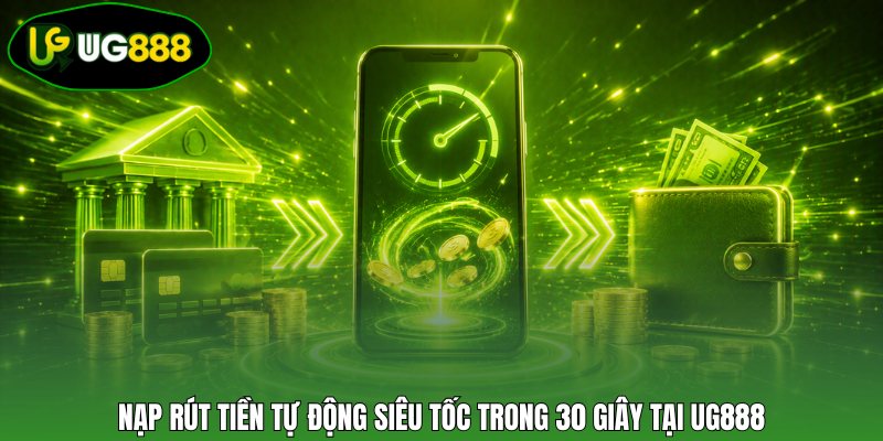 Nạp rút tiền tự động siêu tốc trong 30 giây tại UG888